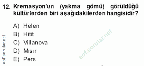 12. soru: Kreasyon'un (yakma gömü) görüldüğü kültürlerden biri aşağıdakilerden hangisidir? A) Helen B) Hitit C) Villanova D) MI…