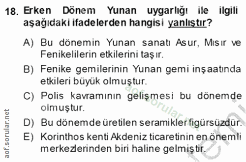 18. soru: Erken Dönem Yunan uygarlığı ile ilgili aşağıdaki ifadelerden hangisi yanlıştır? A) Bu dönemin Yunan sanatı Asur, Misi…