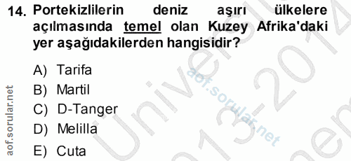 14. soru: Portekizlilerin deniz aşiri ülkelere açılmasında temel olan Kuzey Afrika'daki yer aşağıdakilerden hangisidir? A) Tari…