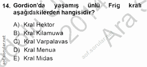 14. soru: Gordion'da yaşamış _ ünlü Frig krali aşağıdakilerden hangisidir? A) Kral Hektor B) Kral Kilamuwa C) Kral Varpalavas D…