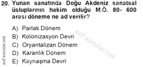 20. soru: Yunan sanatında Doğu Akdeniz sanatsal üsluplarının hakim olduğu M.Ö. 80- 600 arası döneme ne ad verilir? A) Parlak Dö…