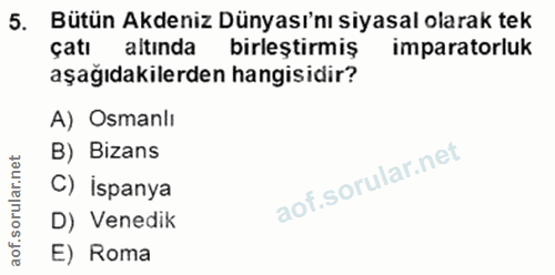 5. soru: Bütün Akdeniz Dünyası'nı siyasal olarak tek çatı altında bırleştırmış imparatorluk aşağıdakilerden hangisidir? A) Osm…