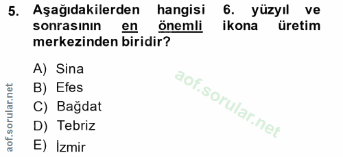 5. soru: Aşağıdakilerden hangisi 6. yüzyıl ve sonrasinin en önemli ikona üretim merkezinden biridir? A) Sina B) Efes C) Bagdat…