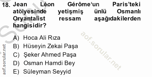 18. soru: Jean Léon Gérôme 'un Paris'teki atölyesinde yetişmiş ünlü Osmanlı Oryantalist ressam aşağıdakilerden hangisidir? A) H…