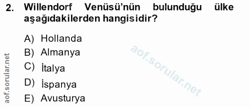 2. soru: Willendorf Venüsü'nün bulunduğu ülke aşağıdakilerden hangisidir? A) Hollanda B) Almanya C) İtalya D) İspanya E) Avust…