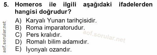 5. soru: Homeros ile ilgili aşağıdaki ifadelerden hangisi doğrudur? B) Roma imparatorudu A) Karyalı Yunan tarihçisidir. C) Per…