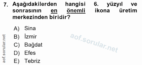 7. soru: Aşağıdakilerden hangisi 6. yüzyıl ve sonrasının en önemli ikona üretim merkezinden biridir? A) Sina B) Izmir C) Bağda…