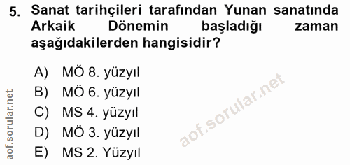 5. soru: Sanat tarihçileri tarafından Yunan sanatında Arkaik Dönemin başladığı zaman aşağıdakilerden hangisidir? A) MÖ 8. yüzy…