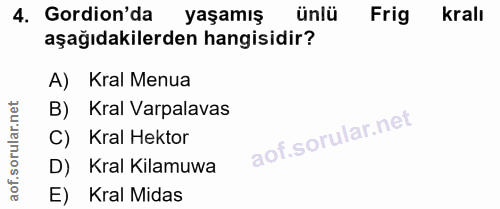 4. soru: Gordion'da yaşamış ünlü Frig kralı aşağıdakilerden hangisidir? A) Kral Menua B) Kral Varpalavas C) Kral Hektor D) Kra…
