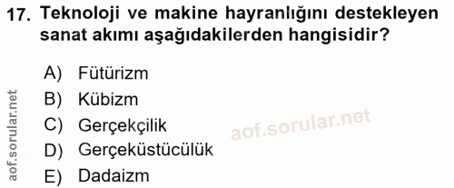 17. soru: Teknoloji ve makine hayranlığını destekleyen sanat akımı aşağıdakilerden hangisidir? A) Fütürizm B) Kübizm C) Gerçekç…