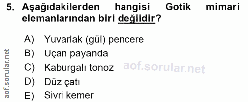 5. soru: Aşağıdakilerden hangisi Gotik mimari elemanlarından biri değildir? A) Yuvarlak (gül) pencere B) Uçan payanda Kaburgal…