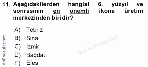 11. soru: Aşağıdakilerden hangisi 6. yüzyıl ve sonrasının en önemli ikona üretim merkezinden biridir? A) Tebriz B) Sina C) İzmi…