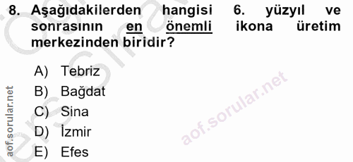 8. soru: Aşağıdakilerden hangisi 6. yüzyıl ve sonrasının en önemli ikona üretim merkezinden biridir? A) Tebriz lar.ne B) Bagda…
