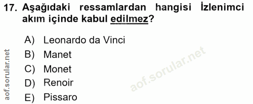 17. soru: Aşağıdaki ressamlardan hangisi İzlenimci akım içinde kabul edilmez? A) Leonardo da Vinci B) Manet Ilar. C) Monet D) R…