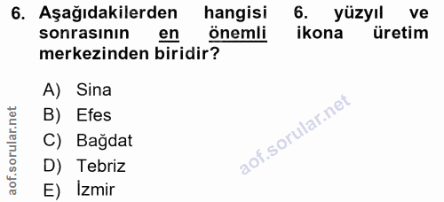 6. soru: Aşağıdakilerden hangisi 6. yüzyıl ve sonrasınin en önemli ikona üretim merkezinden biridir? A) Sina B) Efes C) Bağdat…