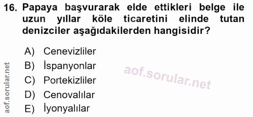 16. soru: Papaya başvurarak elde ettikleri belge ile uzun yıllar köle ticaretini elinde tutan denizciler aşağıdakilerden hangis…