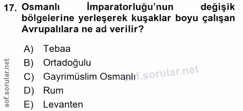 17. soru: Osmanlı Imparatorluğu'nun değişik bölgelerine yerleşerek kuşaklar boyu çalışan Avrupalilara ne ad verilir? A) Tebaa B…