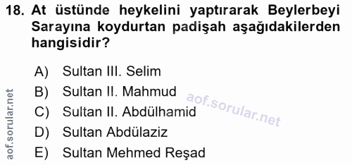 18. soru: At üstünde heykelini yaptırarak Beylerbeyi Sarayına koydurtan padişah aşağıdakilerden hangisidir? A) Sultan III. Seli…