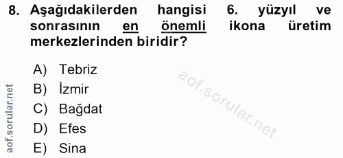 8. soru: Aşağıdakilerden hangisi 6. yüzyıl ve sonrasının en önemli ikona üretim merkezlerinden biridir? A) Tebriz B) Izmir C)…