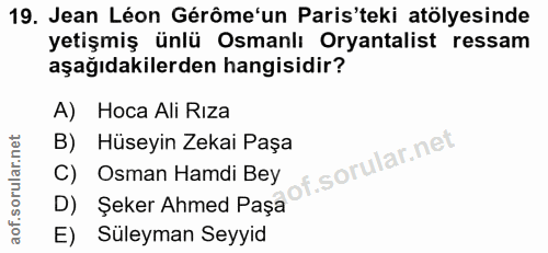 19. soru: Jean Léon Gérôme'un Paris'teki atölyesinde yetişmiş ünlü Osmanlı Oryantalist ressam aşağıdakilerden hangisidir? A) Ho…