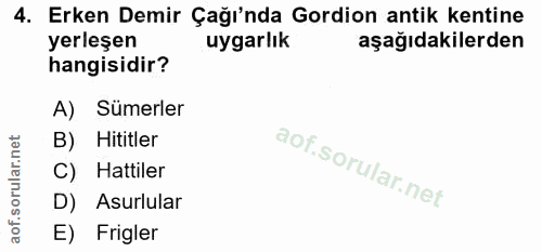 4. soru: Erken Demir Çağı'nda Gordion antik kentine yerleşen uygarlık aşağıdakilerden hangisidir? A) Sümerler B) Hititler C) H…
