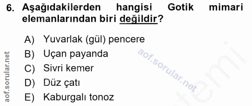 6. soru: Aşağıdakilerden hangisi Gotik mimari elemanlarından biri değildir? A) Yuvarlak (gúl) pencere B) Uçan payanda C) Sivri…