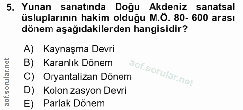 5. soru: Yunan sanatında Doğu Akdeniz sanatsal üsluplarının hakim olduğu M.Ö. 80- 600 arası dönem aşağıdakilerden hangisidir?…