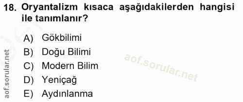 18. soru: Oryantalizm kısaca aşağıdakilerden hangisi ile tanımlanır? A) Gökbilimi B) Doğu Bilimi C) Modern Bilim D) Yeniçag E)…