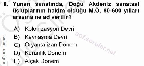 8. soru: Yunan sanatında, Doğu Akdeniz sanatsal üsluplarının hakim olduğu M.Ö. 80-600 yılları arasına ne ad verilir? A) Koloni…