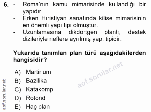 6. soru: - Roma'nın kamu mimarisinde kullandığı bir yapıdır. Erken Hıristiyan sanatında kilise mimarisinin en önemli yapı tipi…