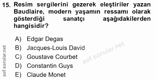 15. soru: Resim sergilerini gezerek eleştiriler yazan Baudlaire, modern yaşamın ressamı olarak gösterdiği sanatçı aşağıdakilerd…