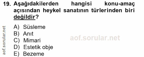 19. soru: Aşağıdakilerden hangisi konu-amaç açısından heykel sanatının türlerinden biri değildir? A) Süsleme B) Anit C) Mimari…