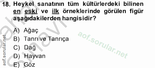 18. soru: Heykel sanatının tüm kültürlerdeki bilinen en eski ve ilk örneklerinde görülen figür aşağıdakilerden hangisidir? A) A…