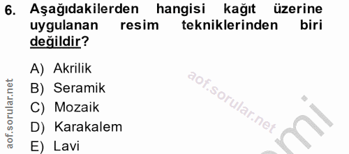 6. soru: Aşağıdakilerden hangisi kağıt üzerine uygulanan resim tekniklerinden biri değildir? A) Akrilik B) Seramik C) Mozaik D…