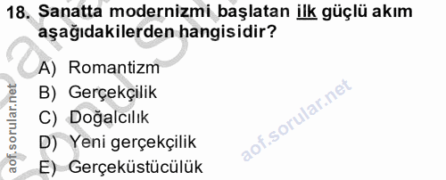 18. soru: Sanatta modernizmi başlatan ilk güçlü akım aşağıdakilerden hangisidir? A) Romantizm B) Gerçekçilik C) Doğalcılık D) Y…