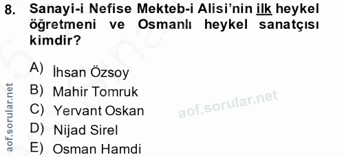 8. soru: Sanayi-i Nefise Mekteb-i Alisi'nin ilk heykel öğretmeni ve Osmanlı heykel sanatçisı kimdir? A) İhsan Özsoy B) Mahir T…