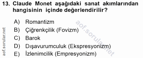 13. soru: Claude Monet aşağıdaki sanat akımlarından hangisinin içinde değerlendirilir? A) Romantizm B) Çiğrenkçilik (Fovizm) C)…