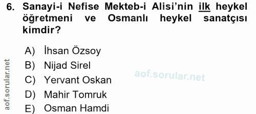 6. soru: Sanayi-i Nefise Mekteb-i Alisi'nin ilk heykel öğretmeni ve Osmanlı heykel sanatçısı kimdir? A) İhsan Özsoy B) Nijad S…