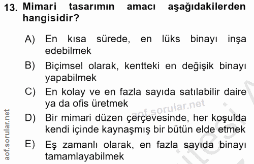 13. soru: Mimari tasarımın amacı aşağıdakilerden hangisidir? A) En kısa sürede, en lüks binayı inşa edebilmek B) Biçimsel olara…