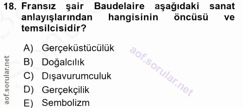 18. soru: Fransız şair Baudelaire aşağıdaki sanat anlayışlarından hangisinin öncüsü ve temsilcisidir? A) Gerçeküstücülük B) Doğ…