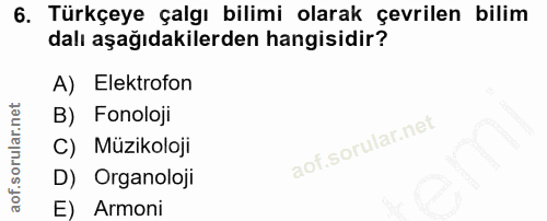 6. soru: Türkçeye çalgı bilimi olarak çevrilen bilim dalı aşağıdakilerden hangisidir? A) Elektrofon B) Fonoloji C) Müzikoloji…