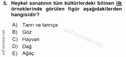 5. soru: Heykel sanatının tüm kültürlerdeki bilinen ilk örneklerinde görülen figür aşağıdakilerden hangisidir? A) Tanrı ve tan…