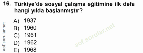 16. soru: Türkiye'de sosyal çalışma eğitimine ilk defa hangi yılda başlanmıştır? A) 1937 B) 1960 C) 1961 D) 1962 E) 1968