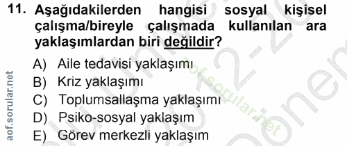 11. soru: Aşağıdakilerden hangisi sosyal kişisel çalışma/bireyle çalışmada kullanılan ara yaklaşımlardan biri değildir? A) Aile…