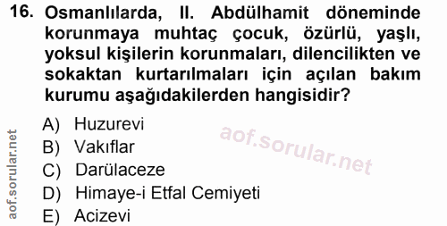 16. soru: Osmanlilarda, II. Abdülhamit döneminde korunmaya muhtaç çocuk, özürlü, yaşlı, yoksul kişilerin korunmaları, dilencili…