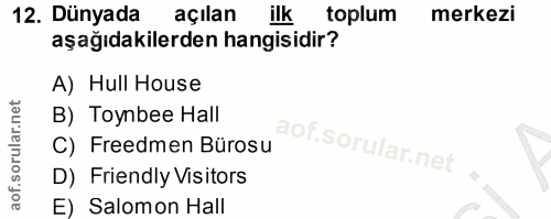 12. soru: Dünyada açılan llk toplum merkezi aşağıdakilerden hangisidir? A) Hull House B) Toynbee Hall C) Freedmen Bürosu D) Fri…