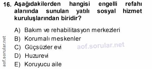 16. soru: Aşağıdakilerden hangisi engelli refahı alanında sunulan yatılı sosyal hizmet kuruluşlarından biridir? A) Bakım ve reh…