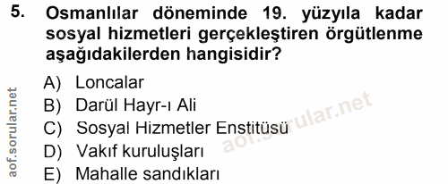 5. soru: Osmanlılar döneminde 19. yüzyıla kadar sosyal hizmetleri gerçekleştiren örgütlenme aşağıdakilerden hangisidir? A) Lon…