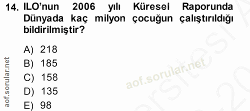 14. soru: ILO'nun 2006 yilı Küresel Raporunda Dünyada kaç milyon çocuğun çalıştırıldığı bildirilmiştir? A) 218 B) 185 C) 158 D)…
