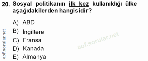 20. soru: Sosyal politikanın ilk kez kullanıldığı ülke aşağıdakilerden hangisidir? A) ABD B) Ingiltere C) Fransa D) Kanada E) A…